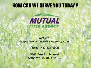 HOW CAN WE SERVE YOU TODAY ?
Website:
http://www.mutualtitleagency.com/
Phone :440-826-0000
8241 Dow Circle West
Strongsville, Ohio 44136
 