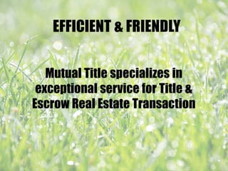 EFFICIENT & FRIENDLY
Mutual Title specializes in
exceptional service for Title &
Escrow Real Estate Transaction
 