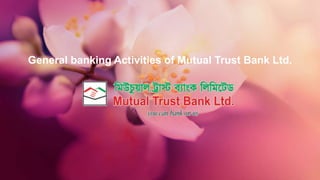 General banking Activities of Mutual Trust Bank Ltd.
 