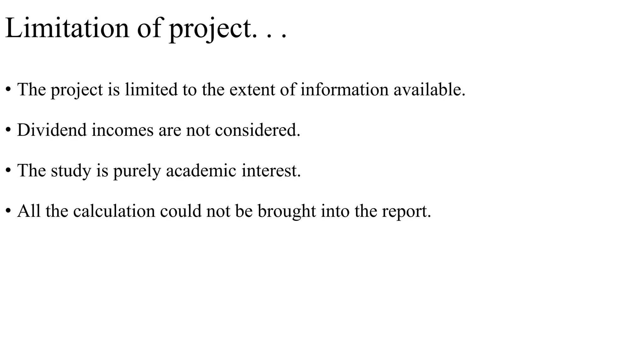 Limitation of project. . .
• The project is limited to the extent of information available.
• Dividend incomes are not considered.
• The study is purely academic interest.
• All the calculation could not be brought into the report.
 