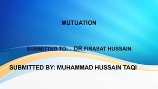 MUTUATION
SUBMITTED TO: DR.FIRASAT HUSSAIN
SUBMITTED BY: MUHAMMAD HUSSAIN TAQI
 