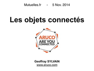 Les objets connectés
Geoffray SYLVAIN
www.aruco.com
Mutuelles.fr - 5 Nov. 2014
 