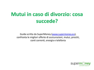Mutui in caso di divorzio: cosa
succede?
Guida scritta da SuperMoney (www.supermoney.eu),
confronta le migliori offerte di assicurazioni, mutui, prestiti,
conti correnti, energia e telefonia
 