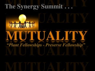 MUTUALITY
The Synergy Summit . . .

MUTUALITY
MUTUALITY
MUTUALITY
“Plant Fellowships - Preserve Fellowship”
MUTUALITY
 