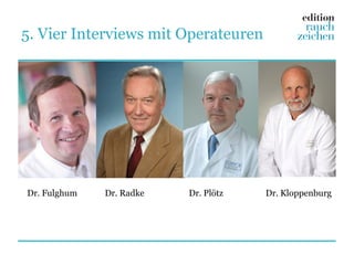 5. Vier Interviews mit Operateuren




Dr. Fulghum   Dr. Radke   Dr. Plötz   Dr. Kloppenburg
 