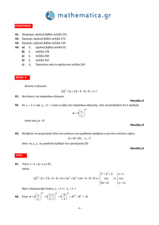 – 4 –
ΑΠΑΝΤΗΣΕΙΣ
Α1. Θεώρημα, σχολικό βιβλίο σελίδα 251.
Α2. Ορισμός, σχολικό βιβλίο σελίδα 273.
Α3. Ορισμός, σχολικό βιβλίο σελίδα 150.
Α4. α) Λ, σχολικό βιβλίο σελίδα 91
β) Σ, σελίδα 178
γ) Σ, σελίδα 260
δ) Σ, σελίδα 332
ε) Λ, Προκύπτει από το σχόλιο στη σελίδα 254
ΘΕΜΑ Β
Δίνεται η εξίσωση
 
2
2 z z z i 4 2i 0, z     
B1. Να λύσετε την παραπάνω εξίσωση.
Μονάδες 9
B2. Αν 1 2z 1 i και z 1 i    είναι οι ρίζες της παραπάνω εξίσωσης, τότε να αποδείξετε ότι ο αριθμός
39
1
2
z
w 3
z
 
  
 
είναι ίσος με −3i
Μονάδες 8
B3. Να βρείτε το γεωμετρικό τόπο των εικόνων των μιγαδικών αριθμών u για τους οποίους ισχύει
1 2u w 4z z i   
όπου 1 2w,z ,z οι μιγαδικοί αριθμοί του ερωτήματος Β2.
Μονάδες 8
ΛΥΣΗ
Β1. Έστω z x yi, x,y IR   ,
οπότε
 
   
 
               
   
2 2
2 2 2
x y 2 x 1
2 z z z i 4 2i 0 2x 2y 2xi 4 2i 0
2xi 2i y 1
Άρα η εξίσωση έχει λύσεις 1 2z 1 i, z 1 i   
Β2. Είναι
39 39 39
39 31
2
z 1 i 2i
w 3 3 3 3i 3i 3i
z 1 i 2
     
           
    
 