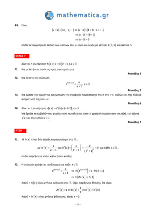 – 5 –
Β3. Είναι
1 2u w 4z z i u 3i 4 4i 1 i i
u 3i 4i 3
u 3i 5
          
   
  
οπότε ο γεωμετρικός τόπος των εικόνων του u είναι ο κύκλος με κέντρο  K 0,3 και ακτίνα 5
ΘΕΜΑ Γ
Δίνεται η συνάρτηση    x
h x x ln e 1 ,x   
Γ1. Να μελετήσετε την h ως προς την κυρτότητα.
Μονάδες 5
Γ2. Να λύσετε την ανίσωση
  h 2h x e
e , x
e 1

 

Μονάδες 7
Γ3. Να βρείτε την οριζόντια ασύμπτωτη της γραφικής παράστασης της h στο +, καθώς και την πλάγια
ασύμπτωτή της στο –.
Μονάδες 6
Γ4. Δίνεται η συνάρτηση     x
φ x e h x ln2 ,x  
Να βρείτε το εμβαδόν του χωρίου που περικλείεται από τη γραφική παράσταση της φ(x), τον άξονα
x x και την ευθεία x = 1.
Μονάδες 7
ΛΥΣΗ
Γ1. Η  h x είναι δύο φορές παραγωγίσιμη στο ,
με   x
1
h x
e 1
 

και  
 
x
2x x
1 e
h x 0
e 1 e 1
      
  
για κάθε x ,
οπότε στρέφει τα κοίλα κάτω (είναι κοίλη).
Γ2. Η ανίσωση γράφεται ισοδύναμα για κάθε x
     
   
    
h 2h x h 2h xe
e ln e 1 ln e 1
e 1
h 2h x h 1
 
    

 
Αφού η  h x είναι γνήσια αύξουσα στο (έχει παράγωγο θετική), θα είναι
       
1
2h x 1 h x h x h 0
2
       
Αφού η  h x είναι γνήσια φθίνουσα, είναι x 0 .
 