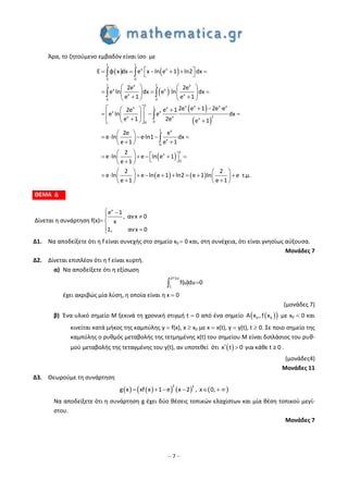– 7 –
Άρα, το ζητούμενο εμβαδόν είναι ίσο με
   
 
 
 

       
   
     
    
    
    
   
 
     
  
 
    
 
 
 


1 1
x x
0 0
1 1x x
x x
x x
0 0
1 x x x x1x x
x x
2x x x
00
1 x
x
0
x
E φ x dx e x ln e 1 ln2 dx
2e 2e
e ln dx e ln dx
e 1 e 1
2e e 1 2e ·e2e e 1
e ln e dx
e 1 2e e 1
2e e
e ln e·ln1 dx
e 1 e 1
2
e ln e ln e
e 1
 
   
   
   
           
    
1
0
1
2 2
e ln e ln e 1 ln2 e 1 ln e τ.μ.
e 1 e 1
ΘΕΜΑ Δ
Δίνεται η συνάρτηση f(x)
x
e 1
, ανx 0
x
1, ανx 0
 


 
Δ1. Να αποδείξετε ότι η f είναι συνεχής στο σημείο x0  0 και, στη συνέχεια, ότι είναι γνησίως αύξουσα.
Μονάδες 7
Δ2. Δίνεται επιπλέον ότι η f είναι κυρτή.
α) Να αποδείξετε ότι η εξίσωση
2f'(x)
1
f(u)du 0
έχει ακριβώς μία λύση, η οποία είναι η x  0
(μονάδες 7)
β) Ένα υλικό σημείο Μ ξεκινά τη χρονική στιγμή t  0 από ένα σημείο   0 0A x , f x με x0  0 και
κινείται κατά μήκος της καμπύλης y  f(x), x  x0 με x  x(t), y  y(t), t  0. Σε ποιο σημείο της
καμπύλης ο ρυθμός μεταβολής της τετμημένης x(t) του σημείου M είναι διπλάσιος του ρυθ-
μού μεταβολής της τεταγμένης του y(t), αν υποτεθεί ότι  x t 0  για κάθε t ≥ 0 .
(μονάδες4)
Μονάδες 11
Δ3. Θεωρούμε τη συνάρτηση
        
2 2
g x xf x 1 e x 2 , x 0,     
Να αποδείξετε ότι η συνάρτηση g έχει δύο θέσεις τοπικών ελαχίστων και μία θέση τοπικού μεγί-
στου.
Μονάδες 7
 