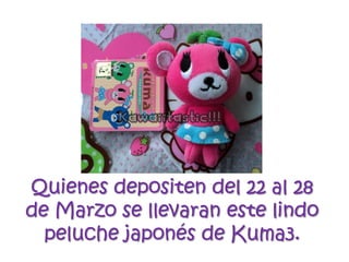Quienes depositen del 22 al 28 de Marzo se llevaran este lindo peluche japonés de Kuma3.