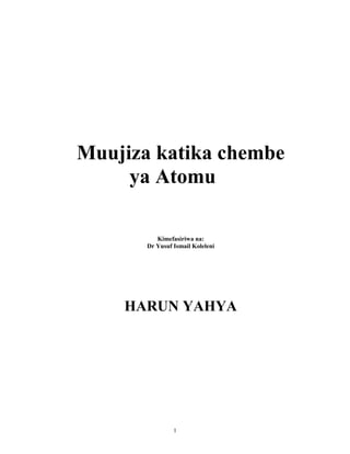 Muujiza katika chembe
ya Atomu
Kimefasiriwa na:
Dr Yusuf Ismail Koleleni
HARUN YAHYA
1
 
