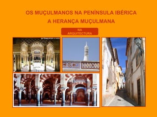 OS MUÇULMANOS NA PENÍNSULA IBÉRICA
A HERANÇA MUÇULMANA
NA
ARQUITECTURA

 