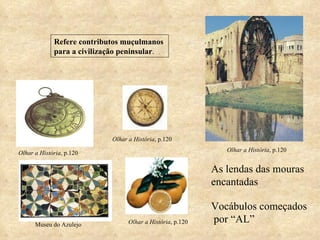 As lendas das mouras encantadas Vocábulos começados por “AL” Refere contributos muçulmanos  para a civilização peninsular . Museu do Azulejo Olhar a História , p.120 Olhar a História , p.120 Olhar a História , p.120 Olhar a História , p.120 