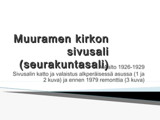 Muuramen kirkonMuuramen kirkon
sivusalisivusali
(seurakuntasali)(seurakuntasali)A Aalto 1926-1929
Sivusalin katto ja valaistus alkperäisessä asussa (1 ja
2 kuva) ja ennen 1979 remonttia (3 kuva)
 