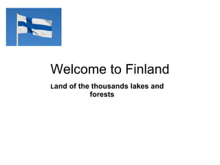 Welcome to Finland L and of the thousands lakes and forests 