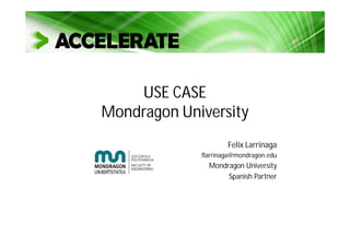 USE CASE
Mondragon University
Felix Larrinaga
flarrinaga@mondragon.edu
Mondragon University
Spanish Partner
 