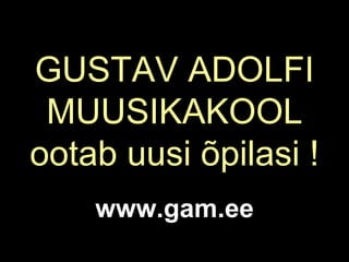 GUSTAV ADOLFI MUUSIKAKOOL ootab uusi õpilasi ! www.gam.ee 