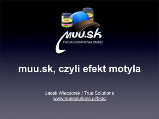 muu.sk, czyli efekt motyla

     Jacek Wieczorek / True Solutions
        www.truesolutions.pl/blog
 