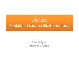 SÄKA010
Sähköinen kauppa liiketoimintana


            Tomi Tallgren
           periodi 1./2012
 