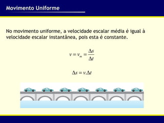 Movimento Uniforme



No movimento uniforme, a velocidade escalar média é igual à
velocidade escalar instantânea, pois esta é constante.

                                   ∆s
                          v = vm =
                                   ∆t

                            ∆s = v.∆t
 