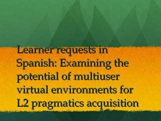 Learner requests in Spanish: Examining the potential of multiuser virtual environments for L2 pragmatics acquisition  