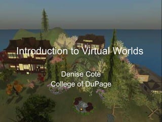 Introduction to Virtual Worlds Denise Cote College of DuPage 