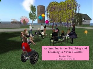 An Introduction to Teaching and Learning in Virtual Worlds Denise Cote College of DuPage 