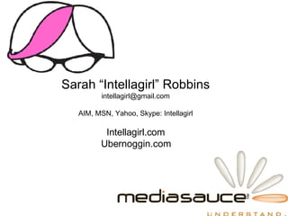 Sarah “Intellagirl” Robbins [email_address] AIM, MSN, Yahoo, Skype: Intellagirl Intellagirl.com Ubernoggin.com 