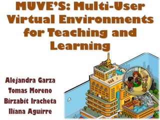 MUVE’S: Multi-User Virtual Environments for Teaching and Learning Alejandra Garza Tomas Moreno Birzabit Iracheta Iliana Aguirre 