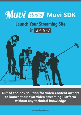 www.studio.muvi.com
Out-of-the-box solution for Video Content owners
to launch their own Video Streaming Platform
without any technical knowledge
Launch Your Streaming Site
in 24 �r�!
Muvi SDK
 