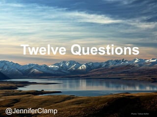 Twelve Questions
Photo:	
  Tobias	
  Keller	
  
@JenniferClamp
 