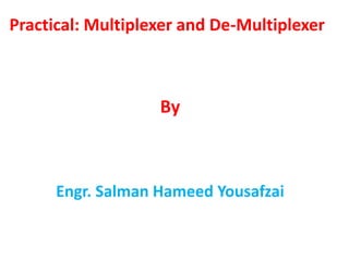 Practical: Multiplexer and De-Multiplexer
By
Engr. Salman Hameed Yousafzai
 