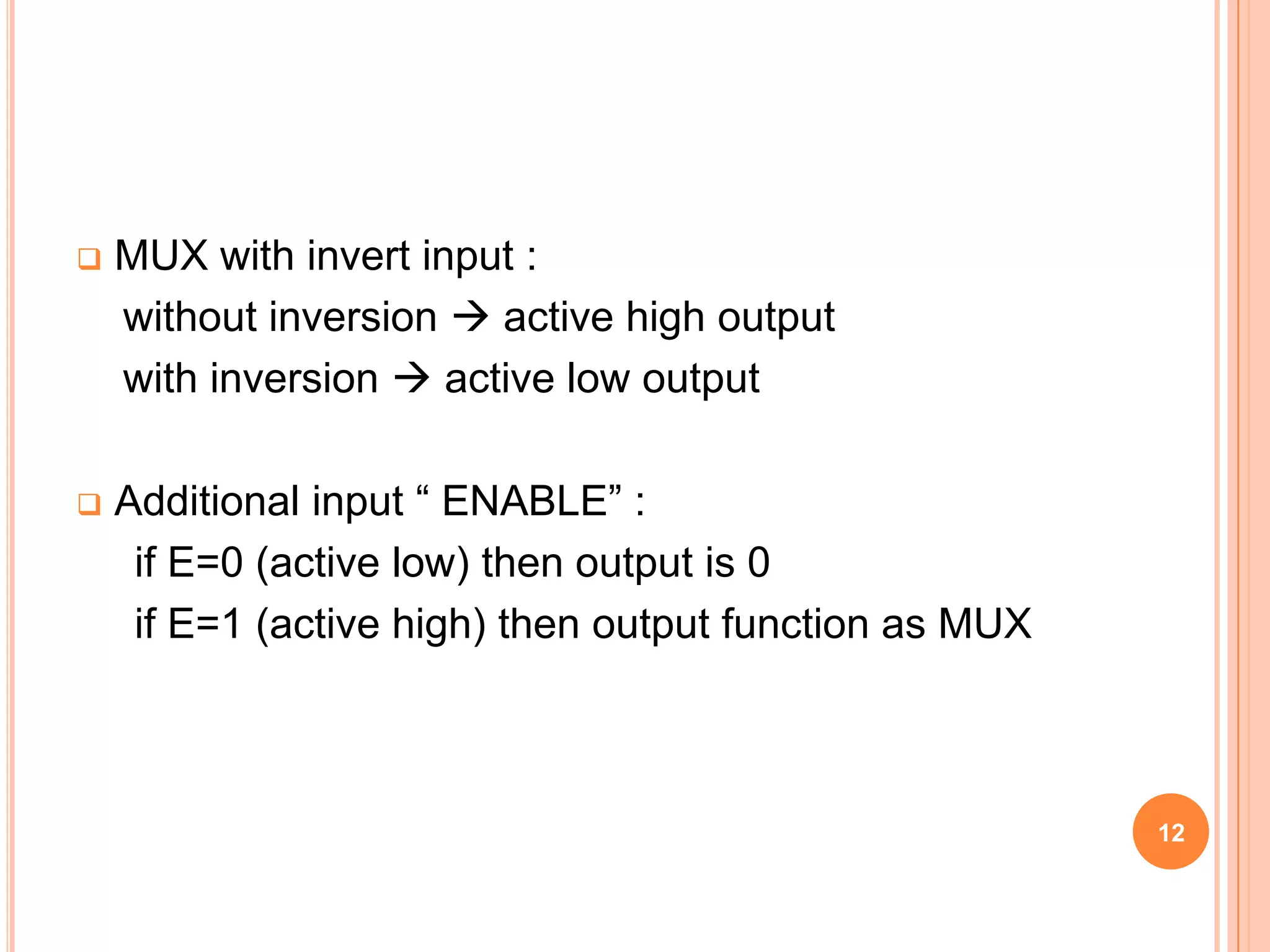    MUX with invert input :
    without inversion  active high output
    with inversion  active low output

   Additional input “ ENABLE” :
     if E=0 (active low) then output is 0
     if E=1 (active high) then output function as MUX



                                                        12
 