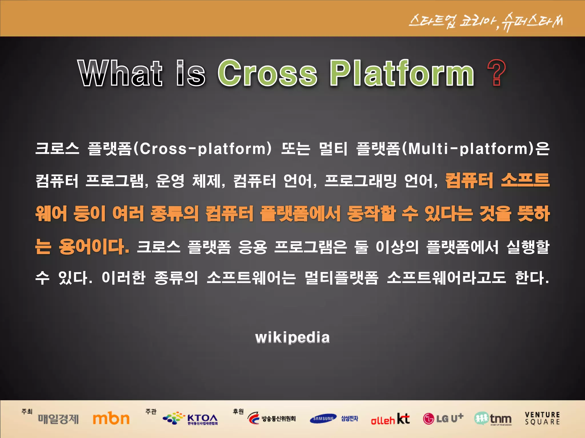 크로스 플랫폼(Cross-platform) 또는 멀티 플랫폼(Multi-platform)은

컴퓨터 프로그램, 운영 체제, 컴퓨터 언어, 프로그래밍 언어,



         크로스 플랫폼 응용 프로그램은 둘 이상의 플랫폼에서 실행할

수 있다. 이러한 종류의 소프트웨어는 멀티플랫폼 소프트웨어라고도 한다.



                     wikipedia
 