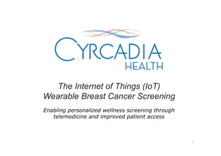 The Internet of Things (IoT)
Wearable Breast Cancer Screening
Enabling personalized wellness screening through
telemedicine and improved patient access
1
 