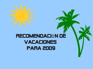 Recomendación de 
vacaciones 
para 2009 
 