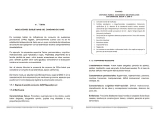 CUADRO 1

                                                                                                                   CRITERIOS PARA EL DIAGNÓSTICO DE INTOXICACIÓN
                                                                                                                           POR CANNABIS, SEGÚN EL DSM IV


                                                                                                        a. Consumo reciente de marihuana.
                                                       1.1. TEMA I                                      b. Cambios psicológicos o comportamentales desadaptativos clínicamente
                                                                                                           significativos (p. ej.: deterioro de la coordinación motora, euforia, ansiedad,
                                                                                                           sensación de que el tiempo transcurre lentamente, deterioro de la capacidad de
                 INDICADORES SUBJETIVOS DEL CONSUMO DE SPAS
                                                                                                           juicio, retraimiento social) que aparecen durante o al poco tiempo después del
                                                                                                           consumo de marihuana.
                                                                                                        c. Dos (o más) de los siguientes síntomas que aparecen a las 2 horas del consumo
     Es complejo hablar de indicadores de consumo de sustancias                                            de marihuana:
     psicoactivas (SPAs) ilegales, particularmente cuando aún no se ha                                  1. Inyección conjuntival.
     establecido la dependencia, dado que un grupo importante de indicadores                            2. Aumento de apetito.
     de consumo se superponen con características de otros comportamientos                              3. Sequedad de boca.
     desadaptativos.                                                                                    4. Taquicardia.
                                                                                                        d. Los síntomas no son debidos a enfermedad médica ni se explican mejor por la
     Por ejemplo, los siguientes aspectos físicos, psicosociales y cognitivo-                              presencia de otro trastorno mental.
     motivacionales: ojos inyectados o rojos, irritabilidad, alejamiento de la
     familia, pérdida de peso y otros pueden presentarse por otras razones,
     pero también pueden servir como pautas a considerar en la evaluación                      1.1.3. Clorhidrato de cocaína
     inicial en el consumidor o consumidora.
                                                                                               Características físicas: Puede haber delgadez (pérdida de apetito),
     Así, al intentar dilucidar la presencia de consumo de SPAs habrá que                      palidez, destilación nasal, sangrado de las fosas nasales. En el caso de
     considerar un conjunto de características, signos y síntomas.                             adultos: déficit o interrupción de la actividad sexual.

     Del mismo modo, se adjuntan los criterios clínicos, según el DSM IV, en la                Características psicosociales: Agresividad, hiperactividad, paranoia,
     caracterización de la intoxicación por marihuana y cocaína, aspectos que                  mentiras frecuentes, manipulaciones, déficit motivacional, insomnio,
     pueden servir como base para registrar la presencia de consumo.                           celotipia, etc.

     1.1.1 Signos de posible consumo de SPAs pueden ser:                                       Características cognitivo-motivacional: Déficit motivacional,
                                                                                               intensificación de las ideas y concepciones irracionales, deterioro del
     1.1.2. Marihuana                                                                          juicio, etc.

     Características físicas: Ampollas o quemaduras en los dedos, puede                        Evidencias: Frecuente destilación nasal, heridas o sangrado de las fosas
     haber delgadez, exagerado apetito, pupilas muy dilatadas o muy                            nasales, residuos de cocaína (polvo blanco, cristalino, parecido al polvo
     pequeñas (puntiformes).                                                                   de hornear).


Manual de consejo psicológico y terapia motivacional en casos de drogodependencias        Manual de consejo psicológico y terapia motivacional en casos de drogodependencias
                                                                                     17                                                                                                      19
 