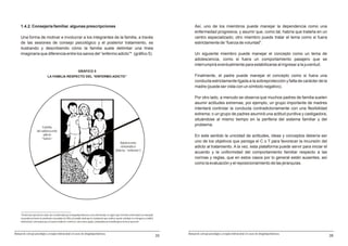 1.4.2. Consejería familiar. algunas prescripciones                                                                                                                 Así, uno de los miembros puede manejar la dependencia como una
                                                                                                                                                                        enfermedad progresiva, y asumir que, como tal, habría que tratarla en un
     Una forma de motivar e involucrar a los integrantes de la familia, a través                                                                                        centro especializado; otro miembro puede tratar el tema como si fuera
     de las sesiones de consejo psicológico y el posterior tratamiento, es                                                                                              estrictamente de “fuerza de voluntad”.
     ilustrando y describiendo cómo la familia suele delimitar una línea
     imaginaria que diferencia entre los sanos del “enfermo adicto”² (gráfico 5).                                                                                       Un siguiente miembro puede manejar el concepto como un tema de
                                                                                                                                                                        adolescencia, como si fuera un comportamiento pasajero que se
                                                                                                                                                                        interrumpirá eventualmente para estabilizarse al ingresar a la juventud.
                                                                     GRÁFICO 5
                                   LA FAMILIA RESPECTO DEL “ENFERMO-ADICTO”                                                                                             Finalmente, el padre puede manejar el concepto como si fuera una
                                                                                                                                                                        conducta estrictamente ligada a la sobreprotección y falta de carácter de la
                                                                                                                                                                        madre (puede ser vista con un símbolo negativo).

                                                                                                                                                                        Por otro lado, a menudo se observa que muchos padres de familia suelen
                                                                                                                                                                        asumir actitudes extremas; por ejemplo, un grupo importante de madres
                                                                                                                                                                        intentará controlar la conducta contradictoriamente con una flexibilidad
                                                                                                                                                                        extrema; o un grupo de padres asumirá una actitud punitiva y castigadora,
                                                                                                                                                                        situándose al mismo tiempo en la periferia del sistema familiar y del
                                                                                                                                                                        problema.
                            Familia
                       del adolescente
                            adicto                                                                                                                                      En este sentido la unicidad de actitudes, ideas y conceptos debería ser
                           “Sanos”
                                                                                                                   Adolescente                                          uno de los objetivos que persiga el C o T para favorecer la incursión del
                                                                                                                    sintomático                                         adicto al tratamiento. A la vez, esta plataforma puede servir para iniciar el
                                                                                                                (Adicto, “enfermo”)
                                                                                                                                                                        acuerdo y la uniformidad del comportamiento familiar respecto a las
                                                                                                                                                                        normas y reglas, que en estos casos por lo general están ausentes, así
                                                                                                                                                                        como la evaluación y el reposicionamiento de las jerarquías.




     ² Desde la perspectiva de salud, aún considerando que la drogodependencia es una enfermedad, se sugiere que el término enfermedad sea manejado
     con prudencia frente al consultante consumidor de SPAs y la familia; dado que la connotación que conlleva, puede contribuir en el desgano y el déficit
     motivacional, como quiera que en nuestro medio los “enfermos” solo reciben ayuda, y habitualmente la familia gira en torno al “paciente”.



Manual de consejo psicológico y terapia motivacional en casos de drogodependencias                                                                                 Manual de consejo psicológico y terapia motivacional en casos de drogodependencias
                                                                                                                                                              33                                                                                        35
 
