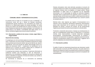 Estudios demuestran cómo ante estímulos asociados al consumo de
                                                                                                                            cocaína el cerebro de un adicto o de una adicta aumenta el flujo sanguíneo
                                                                                                                            en regiones límbicas como la amígdala y el cíngulo anterior. Ambas
                                                                                                                            desempeñan un papel clave en la regulación de las respuestas
                                                                                                                            emocionales y en el aprendizaje de señales de estímulos biológicos
                                                                1. 8. TEMA VIII                                             relevantes para la supervivencia del organismo (como la comida o la
                                                                                                                            actividad sexual), de tal manera que el adicto o adicta reaccionan ante los
                        CONSUMO, ABUSO Y DEPENDENCIA DE ALCOHOL                                                             estímulos condicionados como si experimentaran que “consumir cocaína
                                                                                                                            es necesario para mí...”.
     El presente tema se basa en el supuesto de que el screening8 y la
     intervención breve del uso y abuso de bebidas alcohólicas,                                                             Mientras tanto, otras regiones que regulan el funcionamiento de la
     probablemente aporten beneficios a los consultantes que reciben una                                                    memoria, como el hipocampo, permanecen hipoactivas. Este fenómeno
     atención en un determinado espacio de consejo psicológico. Se centra                                                   parece estar relacionado con la ausencia de recuerdos, durante los
     primero en el cliente, pero también tiene en cuenta a su familia y a su red                                            episodios de craving y consumo de cocaína, de las consecuencias
     social. Mediante las sesiones de consejo psicológico y de motivación, se                                               negativas que el abuso de cocaína ha provocado en la vida del adicto.
     puede educar a los clientes o consultantes para lograr reducir, en el
     tiempo, los efectos negativos del consumo abusivo de alcohol.                                                          Finalmente, comprender este proceso y manejar sus complicaciones a lo
                                                                                                                            largo de la deshabituación aporta algo de certidumbre a un fenómeno
     1.8.1. Descripción y análisis de las zonas o niveles, según Babor y                                                    muchas veces desconcertante y permite desarrollar estrategias
            Higgins-Biddle                                                                                                  farmacológicas, comportamentales (intervenciones de evitación y
                                                                                                                            exposición con prevención de respuesta) y cognitivas (autoinstrucciones,
     Desarrollo del screening
                                                                                                                            manejo de pensamientos positivos de la abstinencia y negativos de la
     El screening es uno de los primeros pasos en el proceso de intervención                                                adicción) adaptadas a las características de cada sujeto.
     breve. Proporciona una forma simple de identificar situaciones de riesgo
     en las personas que consumen alcohol, sea que se trate de uso, abuso o                                                 1.7.1. Descripción y análisis
     dependencia. Una de las formas de realizar este tamizaje clínico es a
     través del instrumento AUDIT - Cuestionario de identificación de los
     trastornos por el consumo de alcohol: pautas para su utilización en                                                    El gráfico 8 ilustra los mecanismos bioquímicos que intervienen cuando
     atención primaria. (Véase Instrumento 7 del anexo).                                                                    está involucrado el consumo de SPAs cocaínicas. Se puede observar la
                                                                                                                            liberación de dopamina a partir de la presencia de la cocaína en el espacio
     El screening tiene también otros beneficios. Proporciona información al
                                                                                                                            intersináptico, así como el papel que juega la cocaína en la recaptación del
     profesional sanitario para desarrollar un plan de intervención, y
                                                                                                                            neurotransmisor.
     proporciona a los consultantes un feedback que puede ser utilizado para
     activar e intensificar la motivación intrínseca del cliente a que cambie su
     conducta de consumo de SPAs.
     Se recomienda la utilización de un instrumento de screening

     8
         El término inglés screening significa evaluación o chequeo médico.


                                                                                  Milton Rojas Valero - CEDRO - 2006                                                                 Milton Rojas Valero - CEDRO - 2006
48                                                                                                                     46
 