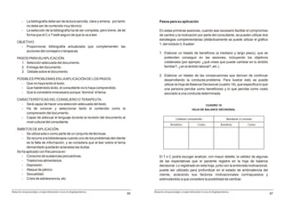 -     La bibliografía debe ser de lectura sencilla, clara y amena, por tanto             Pasos para su aplicación
                no debe ser de contenido muy técnico.
          -     La selección de la bibliografía ha de ser completa, pero breve, de tal             En estas primeras sesiones, cuando sea necesario facilitar el compromiso
                forma que el C o T esté seguro de que la va a leer.                                de cambio y la motivación por parte del consultante, se pueden utilizar dos
                                                                                                   estrategias complementarias (didácticamente se puede utilizar el gráfico
     OBJETIVO:
                                                                                                   1, del módulo I). A saber:
       - Proporcionar bibliografía actualizada que complementen las
         acciones del consejero o terapeuta.
                                                                                                   1. Elaborar un listado de beneficios (a mediano y largo plazo), que se
     PASOS PARA SU APLICACIÓN:                                                                        pretenden conseguir en las sesiones, incluyendo los objetivos
       1. Selección adecuada del documento.                                                           colaterales (por ejemplo: ¿qué crees que puede cambiar en tu ámbito
       2. Entrega del documento.                                                                      familiar?, ¿en el ámbito laboral?, etc.).
       3. Debate sobre el documento.
                                                                                                   2. Elaborar un listado de las consecuencias que derivan de continuar
     POSIBLES PROBLEMAS EN LA APLICACIÓN DE LOS PASOS:                                                desarrollando la conducta-problema. Para ilustrar esto se puede
       - Que no haya leído el texto.                                                                  utilizar la Hoja de Balance Decisional (cuadro 18), que especifica lo que
       - Que habiéndolo leído, el consultante no lo haya comprendido.                                 una persona percibe como beneficioso y lo que percibe como costo
       - Que lo considere innecesario porque “domina” el tema.                                        asociado a una conducta determinada.
     CARACTERÍSTICAS DEL CONSEJERO O TERAPEUTA:
       - Será capaz de hacer una selección adecuada del texto.                                                                                        CUADRO 18
       - Ha de conocer y seleccionar tanto el contenido como la                                                                        HOJA DE BALANCE DECISIONAL
         comprensión del documento.
       - Capaz de adecuar el lenguaje durante la revisión del documento al                                           Continuar consumiendo                                   Abandonar el consumo
         nivel cultural del consultante.
                                                                                                               Beneficios                    Costos                   Beneficios             Costos
     ÁMBITOS DE APLICACIÓN:
        - Se utiliza sola o como parte de un conjunto de técnicas.
        - Se recurre a la biblioterapia cuando uno de los problemas del cliente
           es la falta de información, y se considera que al leer sobre el tema
           demandado quedarán aclaradas las dudas.
     Se ha aplicado con frecuencia en:
        - Consumo de sustancias psicoactivas.                                                      El T o C podrá escoger analizar, con mayor detalle, la validez de algunas
        - Trastornos alimentarios.                                                                 de las expectativas que el paciente registre en la hoja de balance
        - Depresión.                                                                               decisional. Lo registrado en esta hoja, junto con la entrevista motivacional,
        - Ataque de pánico.                                                                        puede ser utilizado para profundizar en el estado de ambivalencia del
        - Sexualidad.                                                                              cliente, aclarando sus factores motivacionales contrapuestos y
        - Crisis de adolescencia, etc.                                                             estimulándolo a que considere la posibilidad de cambiar.


Manual de consejo psicológico y terapia motivacional en casos de drogodependencias            Manual de consejo psicológico y terapia motivacional en casos de drogodependencias
                                                                                         85                                                                                                           87
 