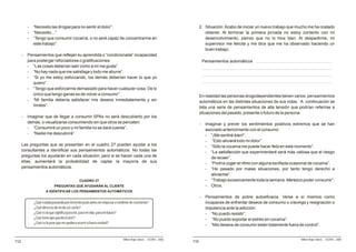 -   “Necesito las drogas para no sentir el dolor”.                                                           2. Situación: Acabo de iniciar un nuevo trabajo que mucho me ha costado
          -   “Necesito...”.                                                                                              obtener. Al terminar la primera jornada no estoy contento con mi
          -   “Tengo que consumir cocaína, o no seré capaz de concentrarme en                                             desenvolvimiento, pienso que no lo hice bien. Al despedirme, mi
              este trabajo”.                                                                                              supervisor me felicita y me dice que me ha observado haciendo un
                                                                                                                          buen trabajo.
      -   Pensamientos que reflejan su aprendida o “condicionada” incapacidad
          para postergar reforzadores o gratificaciones:                                                                   Pensamientos automáticos
          - “Las cosas deberían salir como a mí me gusta”.
          - “No hay nada que me satisfaga y todo me aburre”.
          - “Si yo me estoy esforzando, los demás deberían hacer lo que yo
             quiero”.
          - “Tengo que esforzarme demasiado para hacer cualquier cosa. De lo
             único que tengo ganas es de volver a consumir”.                                                           En realidad las personas drogodependientes tienen varios pensamientos
          - “Mi familia debería satisfacer mis deseos inmediatamente y sin                                             automáticos en las distintas situaciones de sus vidas. A continuación se
             límites”.                                                                                                 lista una serie de pensamientos de alta tensión que podrían referirse a
                                                                                                                       situaciones del pasado, presente o futuro de la persona:
      -   Imaginar que de llegar a consumir SPAs no será descubierto por los
          demás, o visualizarse consumiendo sin que otros se percaten:                                                 -    Imaginar y prever los sentimientos positivos extremos que se han
          - “Consumiré un poco y mi familia no se dará cuenta”.                                                             asociado anteriormente con el consumo:
          - “Nadie me descubrirá”.                                                                                          - “¡Me sentiré bien!”.
                                                                                                                            - “Esto aliviará todo mi dolor”.
      Las preguntas que se presentan en el cuadro 27 pueden ayudar a los                                                    - “Sólo la cocaína me puede hacer feliz en este momento”.
      consultantes a identificar sus pensamientos automáticos. No todas las                                                 - “La satisfacción que experimentaré será más valiosa que el riesgo
      preguntas los ayudarán en cada situación, pero si se hacen cada una de                                                   de recaer”.
      ellas, aumentará la probabilidad de captar la mayoría de sus                                                          - “Podría coger el ritmo con alguna esnifada ocasional de cocaína”.
      pensamientos automáticos.                                                                                             - “He pasado por malas situaciones, por tanto tengo derecho a
                                                                                                                               aliviarme”.
                                             CUADRO 27                                                                      - “Trabajo excesivamente toda la semana. Merezco poder consumir”.
                            PREGUNTAS QUE AYUDARÁN AL CLIENTE                                                               - Otros.
                      A IDENTIFICAR LOS PENSAMIENTOS AUTOMÁTICOS
                                                                                                                       -    Pensamientos de pobre autoeficacia. Verse a sí mismos como
          -   ¿Qué estaba pasando por mi mente justo antes de empezar a sentirme de esa forma?                              incapaces de enfrentar deseos de consumo o cravings y resignación o
          -   ¿Qué diría eso de mí de ser cierto?                                                                           impotencia ante la adicción:
          -   ¿Qué es lo que significa para mí, para mi vida, para mi futuro?                                               - “No puedo resistir”.
          -   ¿Qué temo que pueda ocurrir?                                                                                  - “No puedo soportar el estrés sin cocaína”.
          -   ¿Qué es lo peor que me pudiera ocurrir si fuera verdad?
                                                                                                                            - “Mis deseos de consumir están totalmente fuera de control”.


                                                                            Milton Rojas Valero - CEDRO - 2006                                                               Milton Rojas Valero - CEDRO - 2006
112                                                                                                              110
 