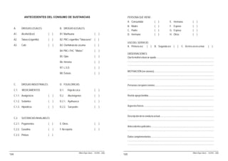 ANTECEDENTES DEL CONSUMO DE SUSTANCIAS                                                    PERSONA QUE VIENE:
                                                                                                          A. Consumidor                              (     )                  E. Hermana                           (     )
                                                                                                          B. Madre                                   (     )                  F. Esposo                            (     )
      A.     DROGAS LEGALES:                B. DROGAS ILEGALES:
                                                                                                          C. Padre                                   (     )                  G. Esposa                            (     )
      A1.    Alcohol (licor)        (   )   B1. Marihuana                          (     )                D. Hermano                                 (     )                  H. Otros                             (     )
      A2.    Tabaco (cigarrillo)    (   )   B2. PBC+cigarrillos "Tabacazos"        (    )
                                                                                                          USO DEL SERVICIO:
      A3.    Café                   (   )   B3. Clorhidrato de cocaína             (    )                 A. Primera vez ( )                         B. Segunda vez (                     )      C. De tres veces a más                     (     )
                                            B4. PBC+THC "Mixtos"                   (     )
                                                                                                          OBSERVACIONES:
                                            B5. Opio                               (     )                Qué lo motivó a buscar ayuda..............................................................................................
                                            B6. Heroína                            (     )                ............................................................................................................................................
                                                                                                          ............................................................................................................................................
                                            B7. L.S.D.                             (     )
                                                                                                          MOTIVACIÓN (ver anexos).................................................................................................
                                            B8. Éxtasis                            (     )
                                                                                                          ............................................................................................................................................
                                                                                                          ............................................................................................................................................

      C.     DROGAS INDUSTRIALES:           D. FOLKLÓRICAS:                                               Personas con quien convive................................................................................................
      C.1.   MEDICAMENTOS                   D.1.    Hoja de coca                   (     )                ............................................................................................................................................

      C.1.1. Analgésicos            (   )   D.2.    Alucinógenos                   (     )                Red de apoyo familiar..........................................................................................................
                                                                                                          ............................................................................................................................................
      C.1.2. Sedantes               (   )   D.2.1. Ayahuasca                       (     )

      C.1.3. Hipnóticos             (   )   D.2.2. San pedro                       (     )                Aspectos físicos..................................................................................................................
                                                                                                          ............................................................................................................................................

                                                                                                          Descripción de la conducta actual........................................................................................
      C.2.   SUSTANCIAS INHALABLES
                                                                                                          ............................................................................................................................................
      C.2.1. Pegamentos             (   )   E. Otros:                              (     )
                                                                                                          Antecedentes policiales.......................................................................................................
      C.2.2. Gasolina               (   )   F. No reporta                          (     )                ............................................................................................................................................
      C.2.3. Pintura                (   )
                                                                                                          Datos complementarios.......................................................................................................
                                                                                                          ............................................................................................................................................
                                                                                                          ............................................................................................................................................


                                                               Milton Rojas Valero - CEDRO - 2006                                                                                                                  Milton Rojas Valero - CEDRO - 2006
124                                                                                                 122
 