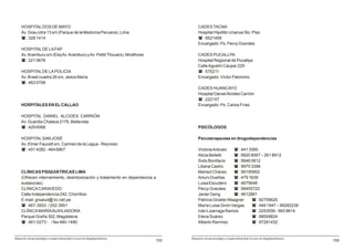 HOSPITAL DOS DE MAYO                                                                       CADES TACNA
     Av. Grau cdra 13 s/n (Parque de la Medicina Peruana), Lima                                 Hospital Hipólito Unanue 5to. Piso
     ( : 328 1414                                                                               ( : 9521409
                                                                                                Encargado: Ps. Percy Grandes
     HOSPITAL DE LA FAP
     Av. Aramburu s/n (Esq Av. Aramburú y Av. Pettit Thouars), Miraflores                       CADES PUCALLPA
     ( : 221 0678                                                                               Hospital Regional de Pucallpa
                                                                                                Calle Agustín Cauper 225
     HOSPITAL DE LA POLICÍA                                                                     ( : 575211
     Av. Brasil cuadra 26 s/n, Jesús María                                                      Encargado: Víctor Palomino
     ( : 463 0708
                                                                                                CADES HUANCAYO
                                                                                                Hospital Daniel Alcides Carrión
                                                                                                ( : 222157
     HOSPITALES EN EL CALLAO                                                                    Encargado: Ps. Carlos Frías

     HOSPITAL DANIEL ALCIDES CARRIÓN
     Av. Guardia Chalaca 2176, Bellavista
     ( : 429 6068                                                                               PSICÓLOGOS

     HOSPITAL SAN JOSÉ                                                                          Psicoterapeutas en drogodependencias
     Av. Elmer Faucett s/n, Carmen de la Legua - Reynoso
     ( : 451 4282 - 464 6867                                                                    Victoria Arévalo   ( : 441 3585
                                                                                                Alicia Belletti    ( : 9920 8067 – 261 8912
                                                                                                Sixto Bonifacio    ( : 9946 0812
                                                                                                Liliana Castro     ( : 9970 3396
     CLÍNICAS PSIQUIÁTRICAS LIMA                                                                Marisol Chávez     ( : 99195852
     (Ofrecen internamiento, desintoxicación y tratamiento en dependencia a                     Arturo Dueñas      ( : 479 1639
     sustancias).                                                                               Luisa Escudero     ( : 4675648
     CLÍNICA CARAVEDO                                                                           Percy Grandes      ( : 99455722
     Calle Independencia 242, Chorrillos                                                        Javier Geng        ( : 4612861
     E-mail: grsalud@ tci.net.pe                                                                Patricia Giraldo Waagner    ( : 92759620
     ( : 467-3933 / 252-3851                                                                    María Luisa Girón Vargas    ( : 449 1847 – 99282236
     CLÍNICA MARÍA AUXILIADORA                                                                  Iván Lizarraga Ramos        ( : 2253556 - 993 9614
     Parque Graña 302, Magdalena                                                                Elena Suárez                ( : 99009824
     ( : 461-0273 - / fax 460-1480                                                              Alberto Ramírez             ( : 97281432


Manual de consejo psicológico y terapia motivacional en casos de drogodependencias         Manual de consejo psicológico y terapia motivacional en casos de drogodependencias
                                                                                     153                                                                                        155
 