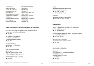 Carlos Ordóñez                                       ( : 4726339 - 99660624                ANAR
     Luis Otoya Camino                                    ( : 4456437                           Representante: Manuel Carrillo Torne
     Ernesto Oliver Paredes                               ( : 470 8343                          Montero Rosas 166, Barranco
     Marco Antonio Ramos                                  ( : 99651116                          ( : 251 5104 251 6845
     Martha Rondón                                        ( : 463 1021 – 9855 2163              E-mail: anar@pucpe.edu.pe
     Alfredo Saavedra Villalobos                          ( : 275 8033
     Carlos Alberto Saavedra                              ( : 966 9831 – 3517487                INPPARES
     Joel Salinas                                         ( : 99296967                          Representante: Daniel Cuspilcueta Go
     Gustavo Vásquez Caicedo                              ( : 444 5562 – 97395297               ( : 261 5522 263 5533 463 5778
     Javier Zegarra                                       ( : 5210226
     Francisco Bravo Alva                                 ( : 99657181

                                                                                                ÁREA POLICIAL

     OTRAS ALTERNATIVAS DE AYUDA EN CASOS DE ADICCIONES                                         DIRECCIÓN NACIONAL ANTIDROGAS (DINANDRO)
                                                                                                Los Cisnes 598, San Isidro
     ASOCIACIÓN DE COMUNIDADES TERAPÉUTICAS DEL PERÚ                                            ( : 221 2421 anex. 240
     Presidente: Sr. Jorge Dulanto Carrascal
     ( : 293-3455                                                                               DIVISIÓN DE LA POLICÍA DEL NIÑO Y DEL ADOLESCENTE
                                                                                                San Felipe 552, Jesús María
     ALCOHÓLICOS ANÓNIMOS                                                                       ( : 463 3009 243 0073
     Juan Pardo de Zela 625, Lince
     E-mail: osglima@terra.com.pe                                                               DELEGACIÓN DE MUJERES
     ( : 265 1847                                                                               (Espalda de Palacio de Justicia). Lima
                                                                                                ( : 428 1556
     AL-ANON (FAMILIA)
     Daniel Muñoz 113, San Borja
     ( : 265 1847
                                                                                                DERIVACIÓN PARA NIÑOS
     NARCÓTICOS ANÓNIMOS
     ( : 995 7841                                                                               REDNARI
     NAR- ANON (PARA FAMILIARES)                                                                Roca y Bologña 271, San Antonio, Miraflores
     Jr. Coronel Zegarra 162, Jesús María                                                       : 446 6682 446 7046
                                                                                                CASA DE NIÑOS DE CEDRO
     MOVIMIENTO MANUELA RAMOS                                                                   Jr. Virú 687, Rimac
     ( : 423-8840                                                                               ( : 381 2951


Manual de consejo psicológico y terapia motivacional en casos de drogodependencias         Manual de consejo psicológico y terapia motivacional en casos de drogodependencias
                                                                                     157                                                                                        159
 