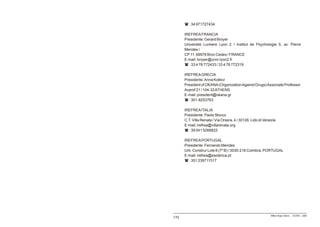 ( : 34 971727434

      IREFREA FRANCIA
      Presidente: Gerard Broyer
      Universite Lumiere Lyon 2 / Institut de Psychologie 5, av. Pierre
      Mendes /
      CP 11. 69976 Bron Cedex / FRANCE
      E-mail: broyer@univ-lyon2.fr
      ( : 33 4 78 772433 / 33 4 78 772319

      IREFREA GRECIA
      Presidente: Anna Kokkvi
      President of OKANA (Organization Against Drugs) Associate Professor
      Averof 21 / 104-33 ATHENS
      E-mail: president@okana.gr
      ( : 301-8253763

      IREFREA ITALIA
      Presidente: Paolo Stocco
      C.T. Villa Renata / Vía Orsera, 4 / 30126, Lido di Venezia
      E-mail: irefrea@villarenata.org
      ( : 39 041 5268822

      IREFREA PORTUGAL
      Presidente: Fernando Mendes
      Urb. Construr Lote 6 (7º B) / 3030-218 Coimbra, PORTUGAL
      E-mail: irefrea@esoterica.pt
      ( : 351 239711517




                                                             Milton Rojas Valero - CEDRO - 2006
170
 