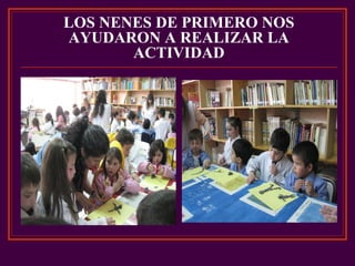 LOS NENES DE PRIMERO NOS
AYUDARON A REALIZAR LA
ACTIVIDAD
 