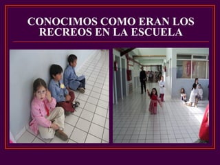 CONOCIMOS COMO ERAN LOS
RECREOS EN LA ESCUELA
 