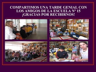 COMPARTIMOS UNA TARDE GENIAL CON
LOS AMIGOS DE LA ESCUELA Nº 15
¡GRACIAS POR RECIBIRNOS!
 