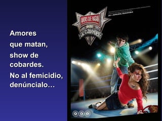 Amores  que matan,  show de cobardes.  No al femicidio, denúncialo… 