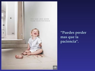 “ Puedes perder mas que la paciencia". 