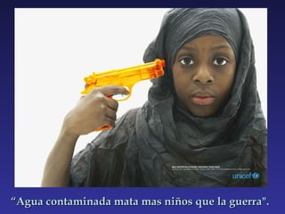 “ Agua contaminada mata mas niños que la guerra". 
